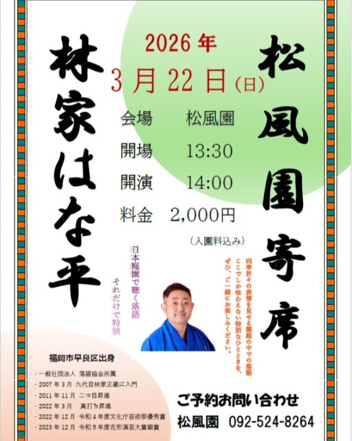 【松風園寄席】
ご好評頂いており、いよいよ残りわずかとなっております。お申込みお待ちしております。
内浜落語会は、唐人町を拠点に30数年間寄席を開催する、福岡の落語集団です。
今回は福岡出身の落語家林家はな平さんをお招きして内浜落語会と松風園寄席を開催いたします。
出演：林家はな平
日時：2026年3月22日（日）
　　　午後2時～午後3時30分
参加費：2000円（入園料込）
場所：松風園（福岡市平尾3丁目28番）
申込問合せ：092-524-8264
落語をまだ聴いたことのない方も気軽にご参加頂ける松風園寄席です。
ご参加お待ちしております。
#落語
#日本庭園
#おすすめ
#寄席
#笑い
#庭園
#落語すき
#日本伝統 
#茶室 
#林家