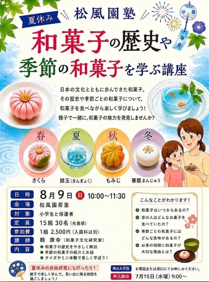 🌻夏休み【松風園塾】
親子で学ぶ夏休み松風園塾

日本の文化とともに歩んできた和菓子。
その歴史や季節ごとの和菓子について
和菓子を食べながら楽しく学びましょう！親子で一緒に和菓子の魅力を発見しませんか

日時：8月9日（日）10時～11時30分
会場：松風園
対象：小学生と保護者
定員：15組30名（先着）
参加費：1組2,500円（入園料は別）
講師：鶴康幸（和菓子文化研究家）
内容：和菓子の歴史・季節の和菓子の紹介とお話・クイズやミニ体験
夏休みの自由研究にぴったりですね！
申込：092-524-8264（松風園）
お申込お待ちしております。

#日本庭園 
#松風園 
#和菓子 
#夏休み
#自由研究 
#体験
#親子で学ぶ 
#思い出づくり